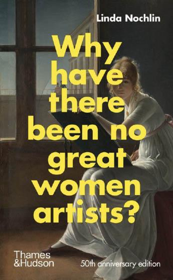 Why Have There Been No Great Women Artists? 50th Anniversary Edition, Linda Nochlin, Thames & Hudson, 112 p. ISBN 9780500023846